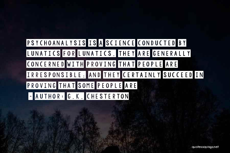 G.K. Chesterton Quotes: Psychoanalysis Is A Science Conducted By Lunatics For Lunatics. They Are Generally Concerned With Proving That People Are Irresponsible; And