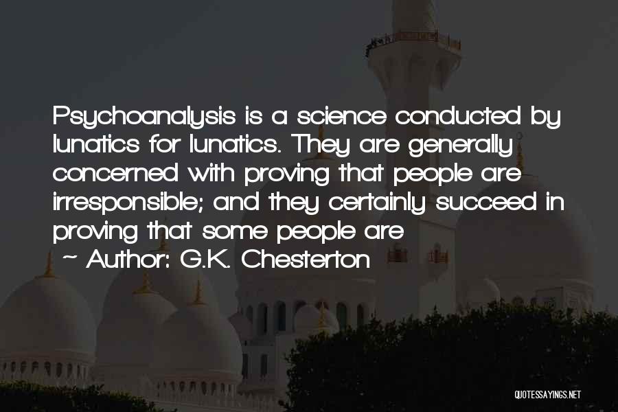 G.K. Chesterton Quotes: Psychoanalysis Is A Science Conducted By Lunatics For Lunatics. They Are Generally Concerned With Proving That People Are Irresponsible; And