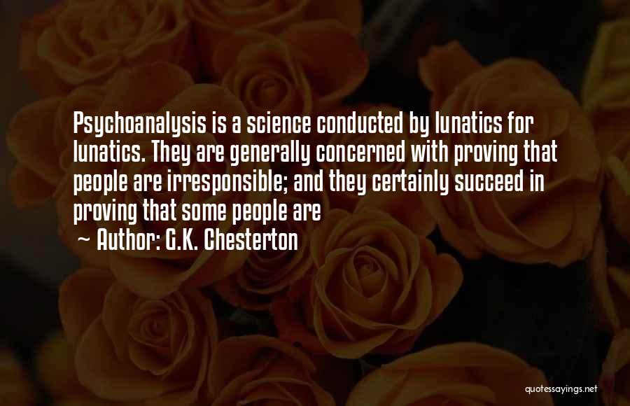 G.K. Chesterton Quotes: Psychoanalysis Is A Science Conducted By Lunatics For Lunatics. They Are Generally Concerned With Proving That People Are Irresponsible; And