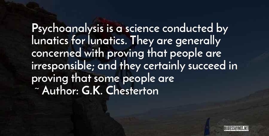 G.K. Chesterton Quotes: Psychoanalysis Is A Science Conducted By Lunatics For Lunatics. They Are Generally Concerned With Proving That People Are Irresponsible; And