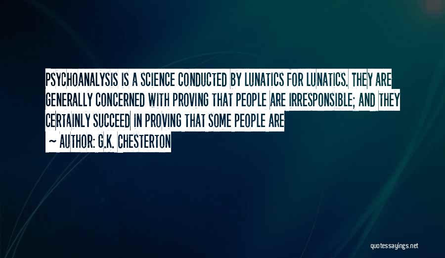 G.K. Chesterton Quotes: Psychoanalysis Is A Science Conducted By Lunatics For Lunatics. They Are Generally Concerned With Proving That People Are Irresponsible; And