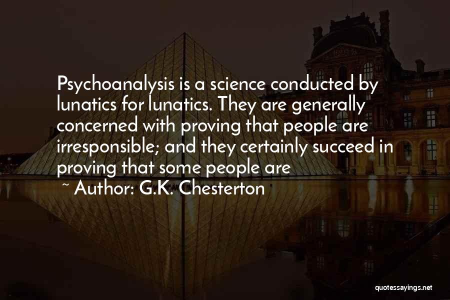 G.K. Chesterton Quotes: Psychoanalysis Is A Science Conducted By Lunatics For Lunatics. They Are Generally Concerned With Proving That People Are Irresponsible; And