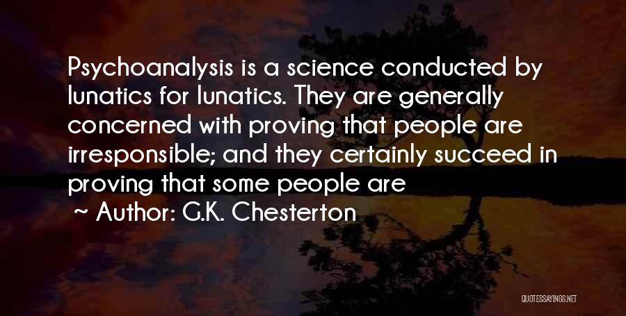 G.K. Chesterton Quotes: Psychoanalysis Is A Science Conducted By Lunatics For Lunatics. They Are Generally Concerned With Proving That People Are Irresponsible; And