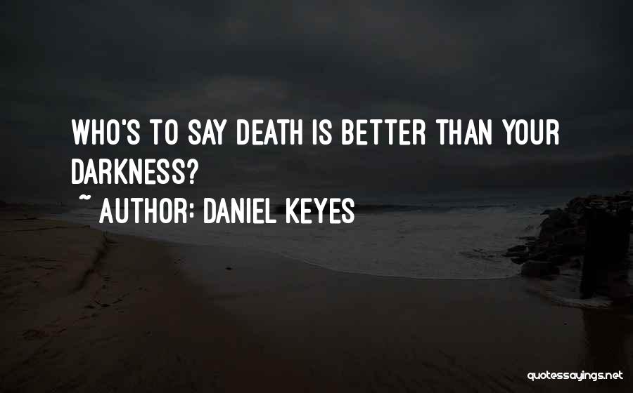 Daniel Keyes Quotes: Who's To Say Death Is Better Than Your Darkness?