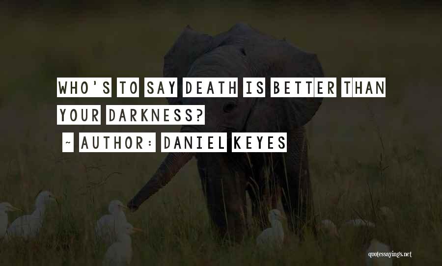 Daniel Keyes Quotes: Who's To Say Death Is Better Than Your Darkness?