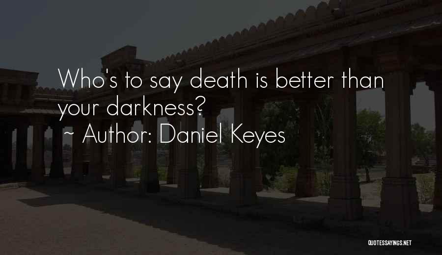 Daniel Keyes Quotes: Who's To Say Death Is Better Than Your Darkness?