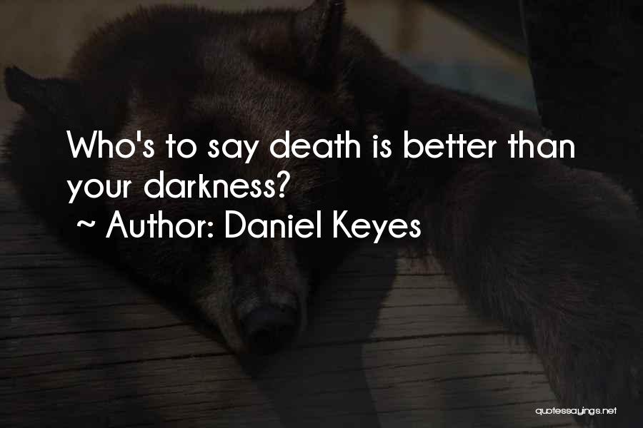 Daniel Keyes Quotes: Who's To Say Death Is Better Than Your Darkness?