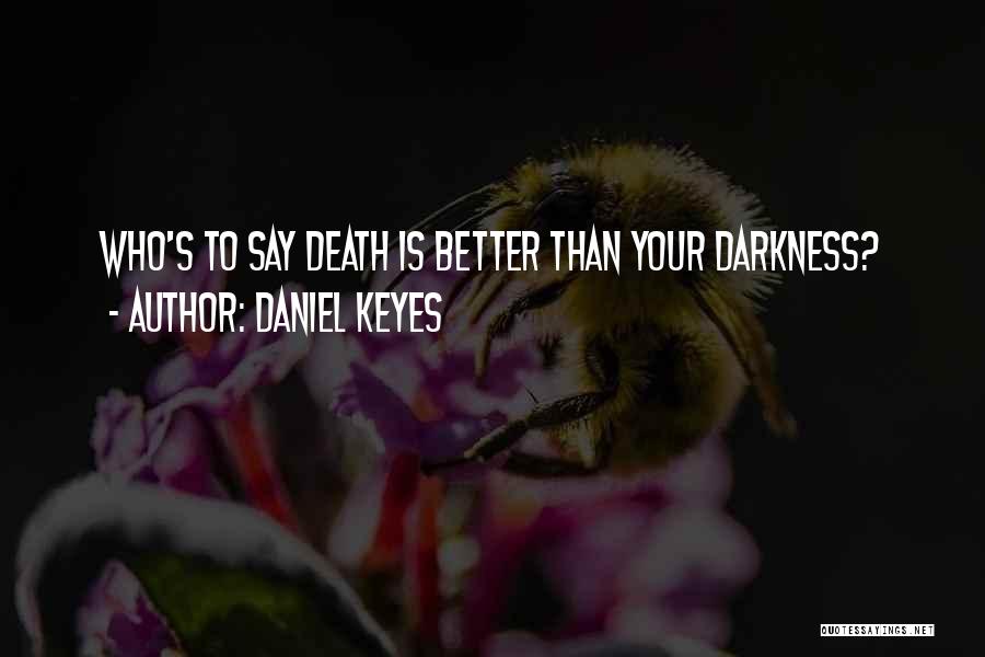 Daniel Keyes Quotes: Who's To Say Death Is Better Than Your Darkness?