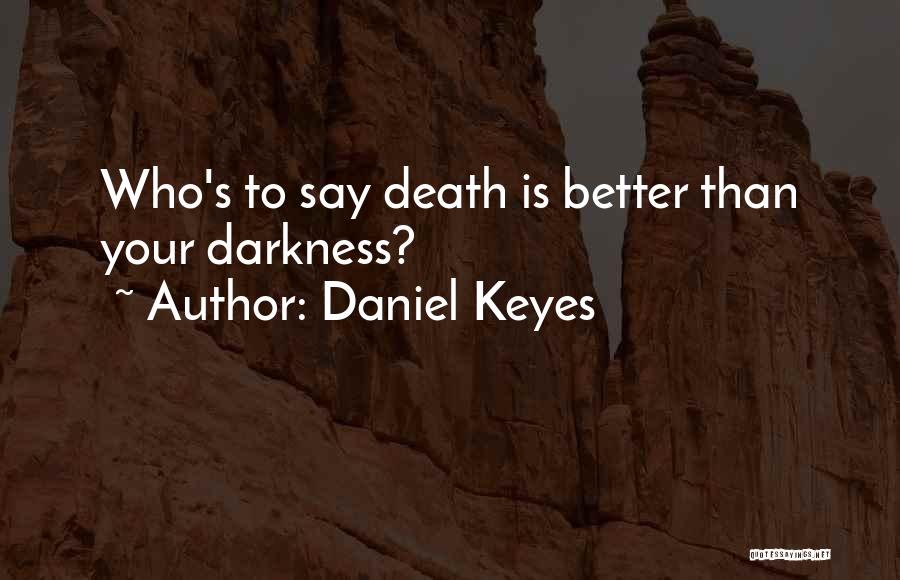 Daniel Keyes Quotes: Who's To Say Death Is Better Than Your Darkness?