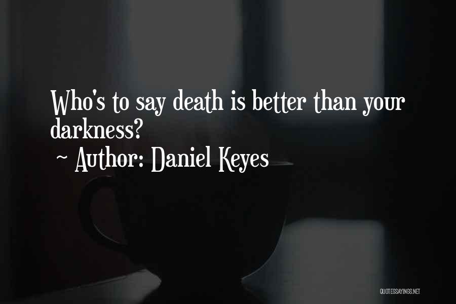 Daniel Keyes Quotes: Who's To Say Death Is Better Than Your Darkness?