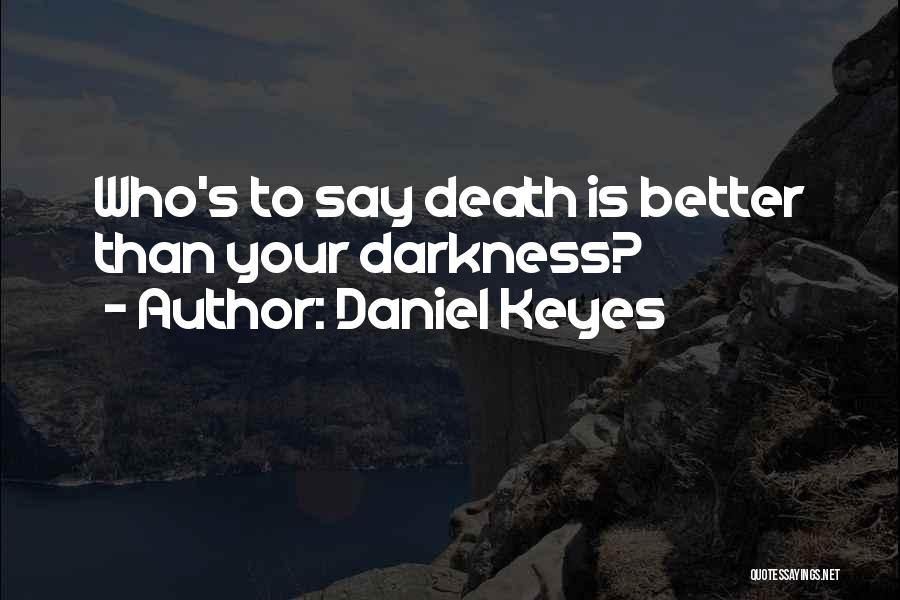 Daniel Keyes Quotes: Who's To Say Death Is Better Than Your Darkness?