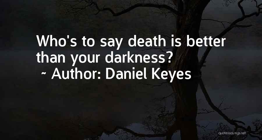 Daniel Keyes Quotes: Who's To Say Death Is Better Than Your Darkness?