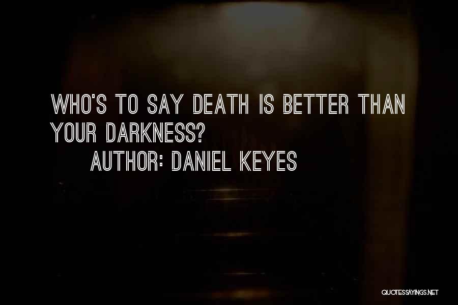 Daniel Keyes Quotes: Who's To Say Death Is Better Than Your Darkness?