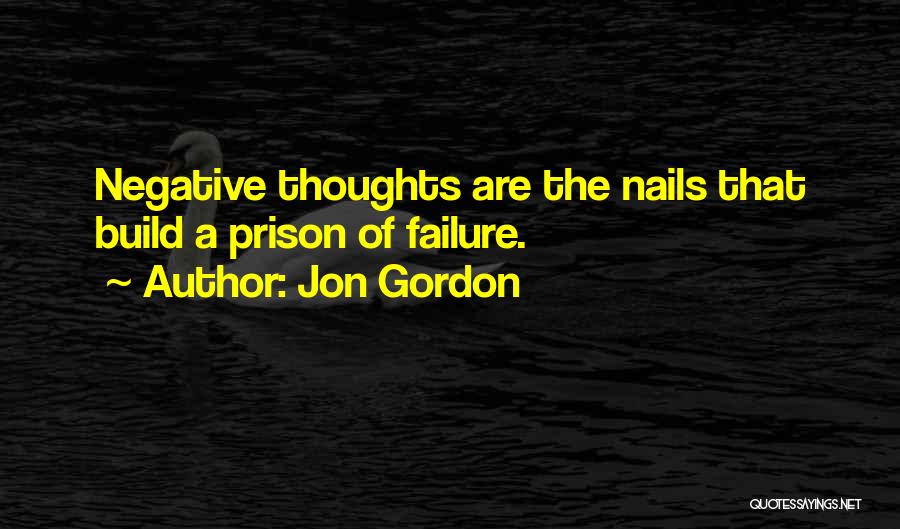 Jon Gordon Quotes: Negative Thoughts Are The Nails That Build A Prison Of Failure.
