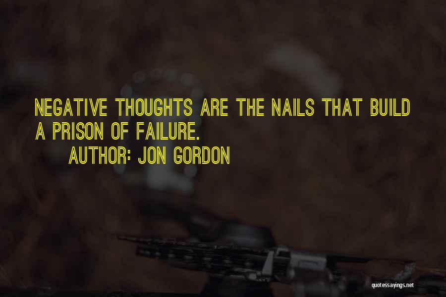 Jon Gordon Quotes: Negative Thoughts Are The Nails That Build A Prison Of Failure.
