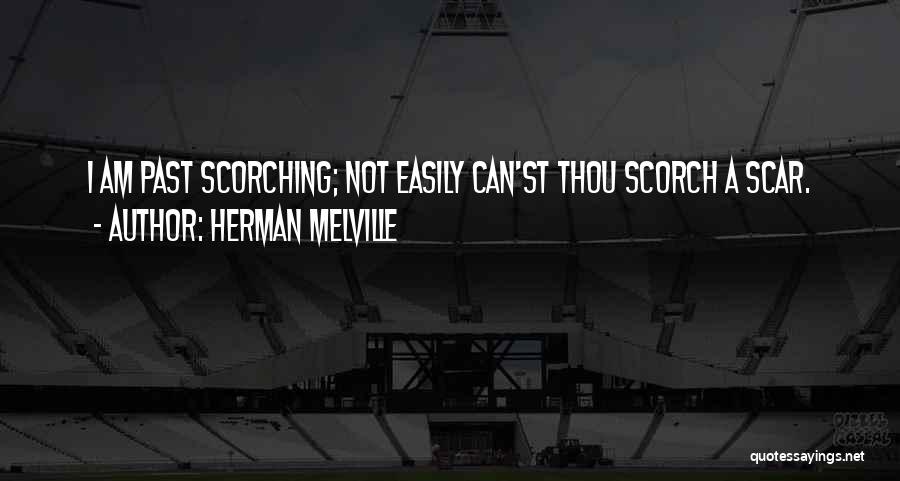 Herman Melville Quotes: I Am Past Scorching; Not Easily Can'st Thou Scorch A Scar.