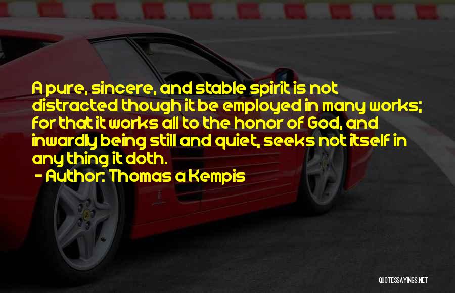 Thomas A Kempis Quotes: A Pure, Sincere, And Stable Spirit Is Not Distracted Though It Be Employed In Many Works; For That It Works