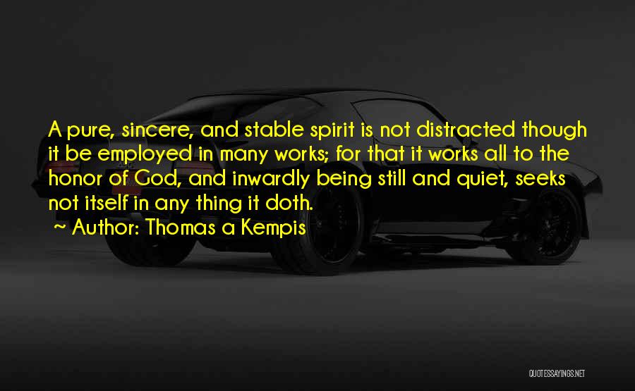 Thomas A Kempis Quotes: A Pure, Sincere, And Stable Spirit Is Not Distracted Though It Be Employed In Many Works; For That It Works