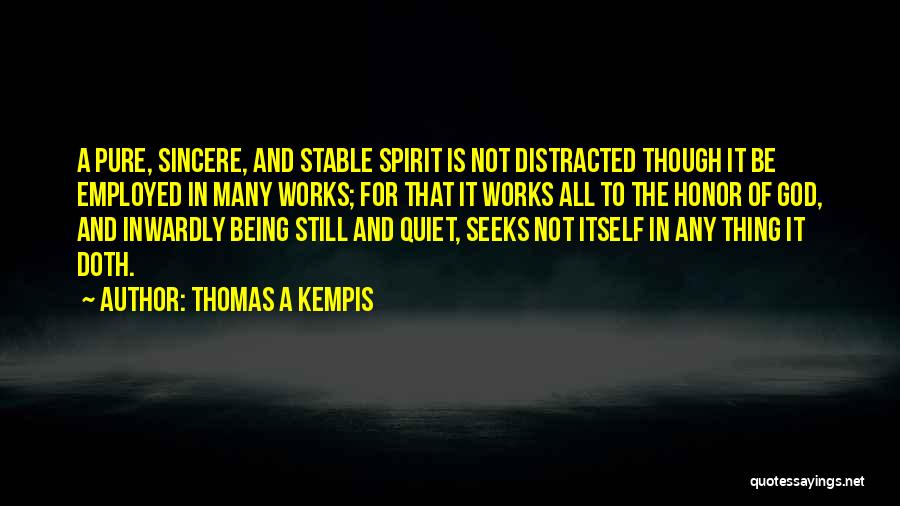 Thomas A Kempis Quotes: A Pure, Sincere, And Stable Spirit Is Not Distracted Though It Be Employed In Many Works; For That It Works