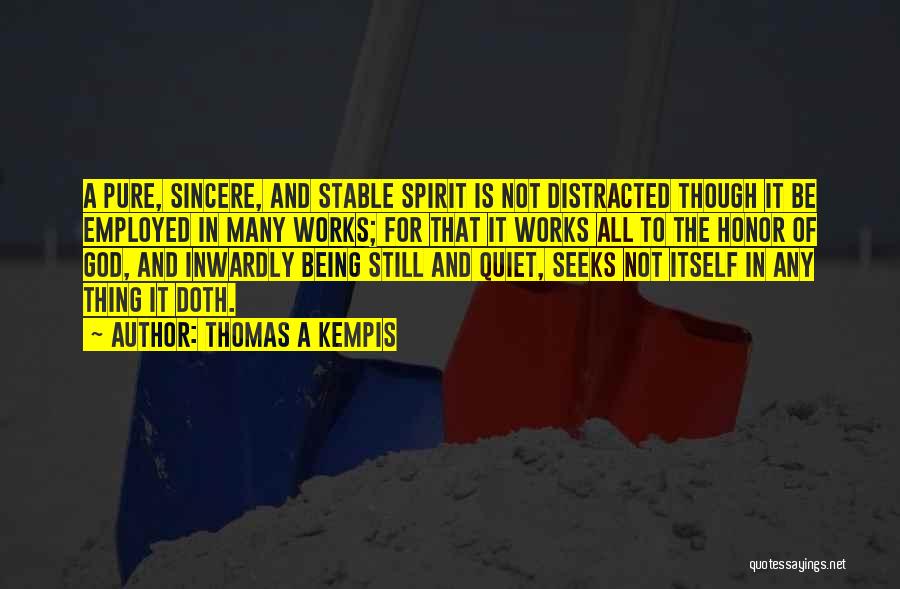 Thomas A Kempis Quotes: A Pure, Sincere, And Stable Spirit Is Not Distracted Though It Be Employed In Many Works; For That It Works