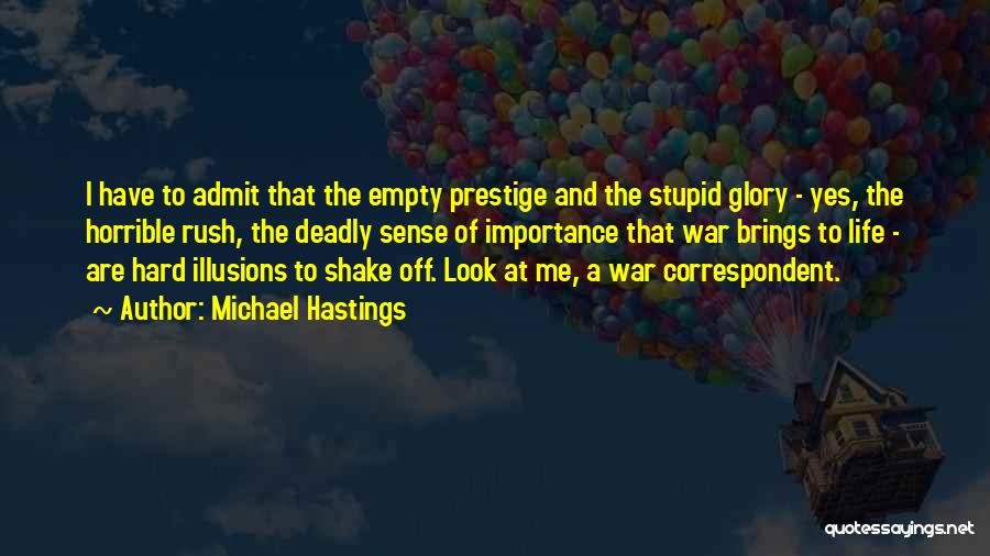 Michael Hastings Quotes: I Have To Admit That The Empty Prestige And The Stupid Glory - Yes, The Horrible Rush, The Deadly Sense