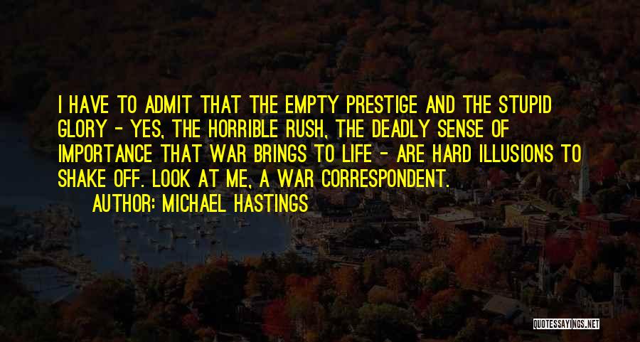 Michael Hastings Quotes: I Have To Admit That The Empty Prestige And The Stupid Glory - Yes, The Horrible Rush, The Deadly Sense