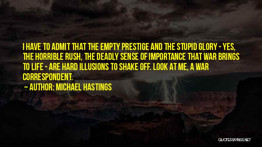 Michael Hastings Quotes: I Have To Admit That The Empty Prestige And The Stupid Glory - Yes, The Horrible Rush, The Deadly Sense