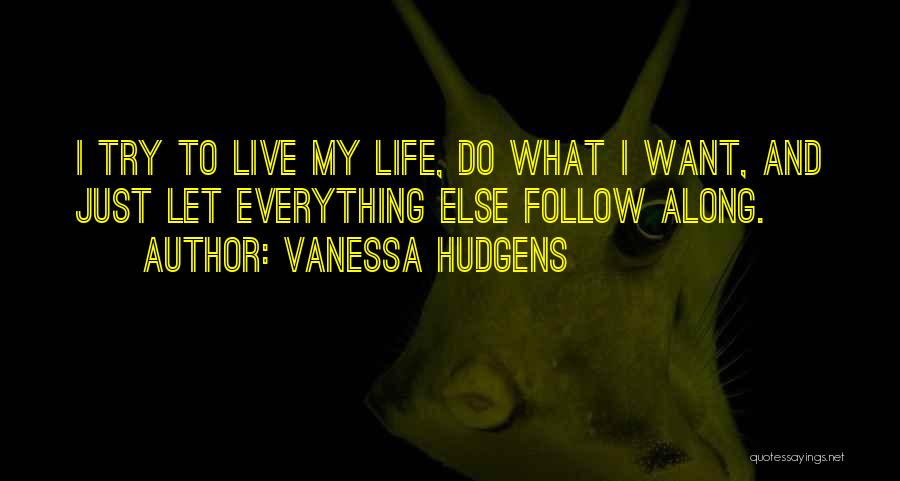 Vanessa Hudgens Quotes: I Try To Live My Life, Do What I Want, And Just Let Everything Else Follow Along.