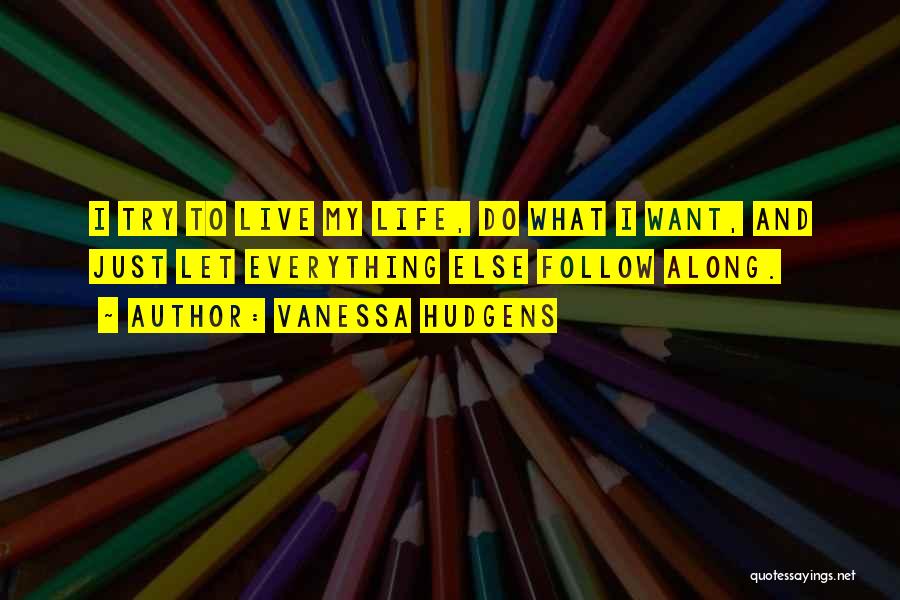 Vanessa Hudgens Quotes: I Try To Live My Life, Do What I Want, And Just Let Everything Else Follow Along.