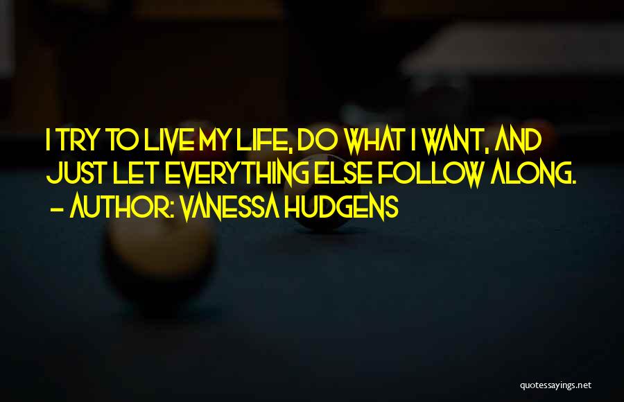 Vanessa Hudgens Quotes: I Try To Live My Life, Do What I Want, And Just Let Everything Else Follow Along.