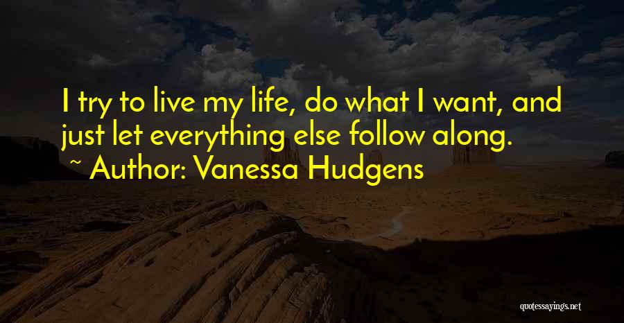 Vanessa Hudgens Quotes: I Try To Live My Life, Do What I Want, And Just Let Everything Else Follow Along.