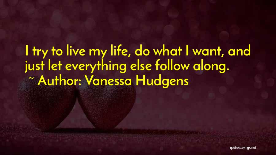 Vanessa Hudgens Quotes: I Try To Live My Life, Do What I Want, And Just Let Everything Else Follow Along.