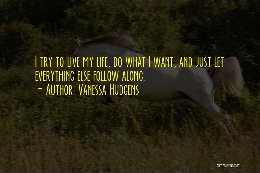 Vanessa Hudgens Quotes: I Try To Live My Life, Do What I Want, And Just Let Everything Else Follow Along.