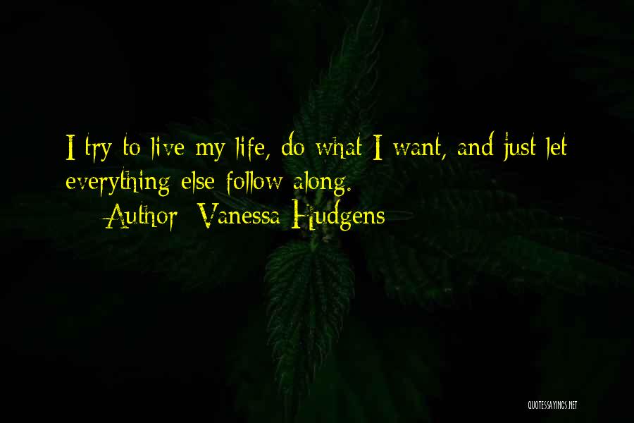 Vanessa Hudgens Quotes: I Try To Live My Life, Do What I Want, And Just Let Everything Else Follow Along.