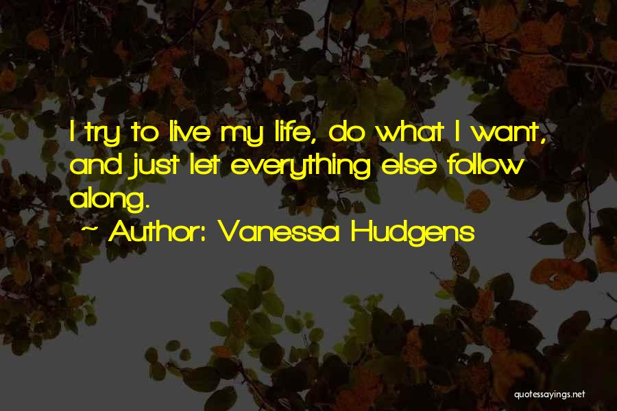 Vanessa Hudgens Quotes: I Try To Live My Life, Do What I Want, And Just Let Everything Else Follow Along.