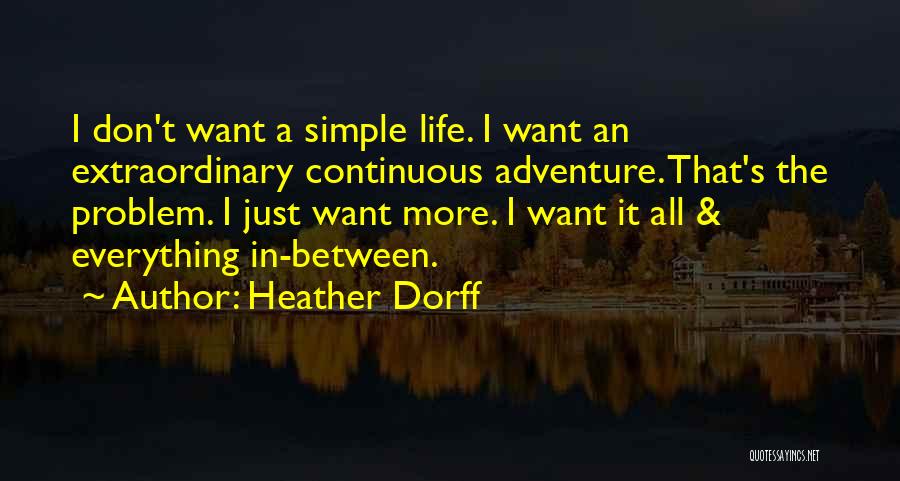 Heather Dorff Quotes: I Don't Want A Simple Life. I Want An Extraordinary Continuous Adventure. That's The Problem. I Just Want More. I