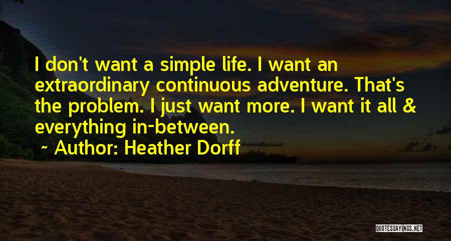 Heather Dorff Quotes: I Don't Want A Simple Life. I Want An Extraordinary Continuous Adventure. That's The Problem. I Just Want More. I