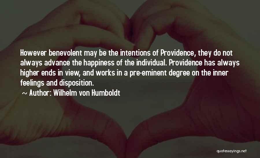 Wilhelm Von Humboldt Quotes: However Benevolent May Be The Intentions Of Providence, They Do Not Always Advance The Happiness Of The Individual. Providence Has