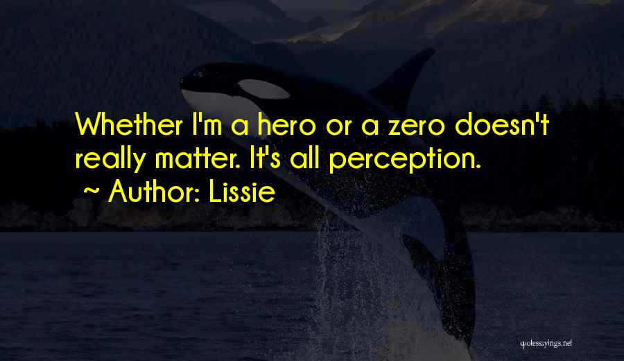 Lissie Quotes: Whether I'm A Hero Or A Zero Doesn't Really Matter. It's All Perception.