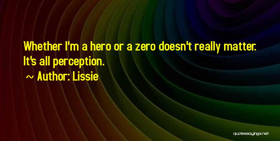 Lissie Quotes: Whether I'm A Hero Or A Zero Doesn't Really Matter. It's All Perception.