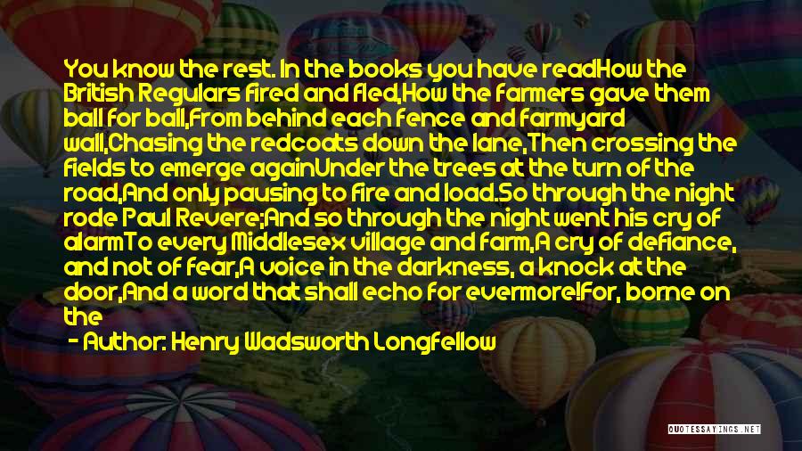 Henry Wadsworth Longfellow Quotes: You Know The Rest. In The Books You Have Readhow The British Regulars Fired And Fled,how The Farmers Gave Them