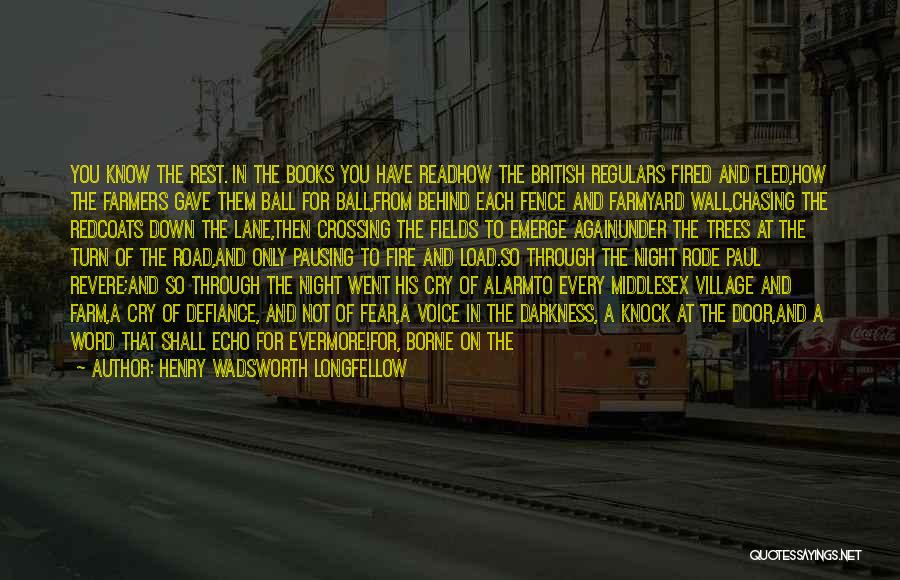 Henry Wadsworth Longfellow Quotes: You Know The Rest. In The Books You Have Readhow The British Regulars Fired And Fled,how The Farmers Gave Them