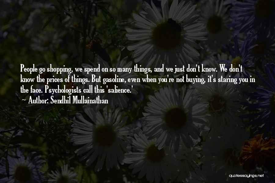 Sendhil Mullainathan Quotes: People Go Shopping, We Spend On So Many Things, And We Just Don't Know. We Don't Know The Prices Of