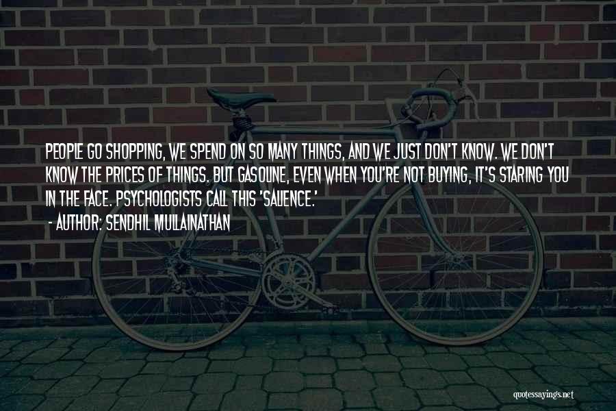 Sendhil Mullainathan Quotes: People Go Shopping, We Spend On So Many Things, And We Just Don't Know. We Don't Know The Prices Of