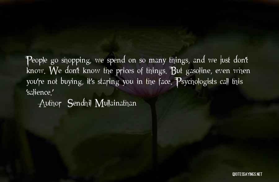 Sendhil Mullainathan Quotes: People Go Shopping, We Spend On So Many Things, And We Just Don't Know. We Don't Know The Prices Of