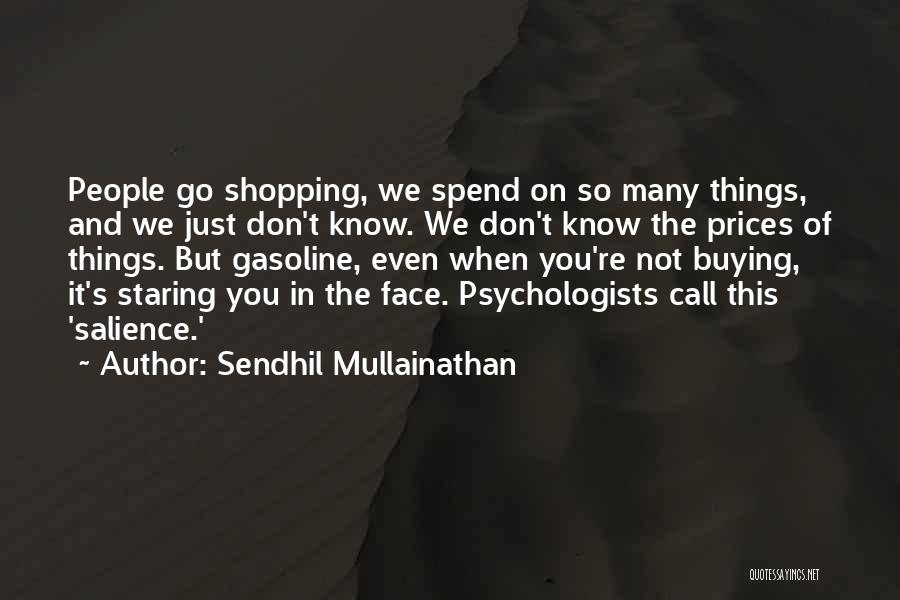 Sendhil Mullainathan Quotes: People Go Shopping, We Spend On So Many Things, And We Just Don't Know. We Don't Know The Prices Of