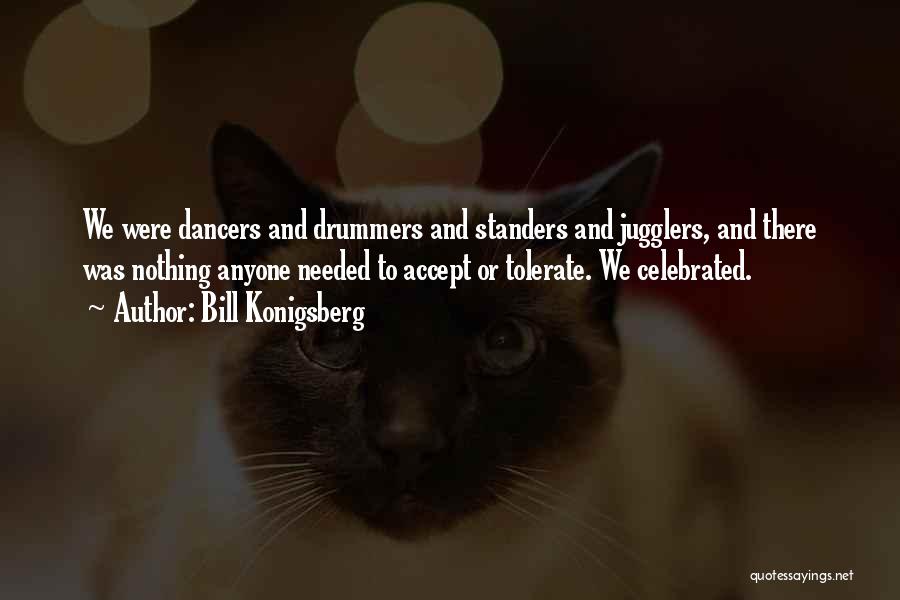 Bill Konigsberg Quotes: We Were Dancers And Drummers And Standers And Jugglers, And There Was Nothing Anyone Needed To Accept Or Tolerate. We