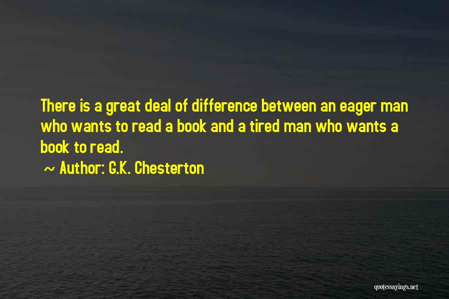 G.K. Chesterton Quotes: There Is A Great Deal Of Difference Between An Eager Man Who Wants To Read A Book And A Tired