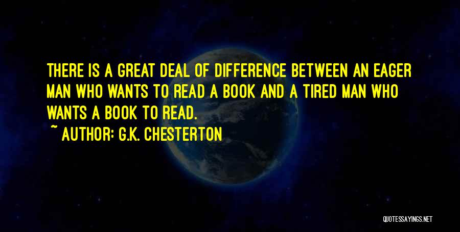 G.K. Chesterton Quotes: There Is A Great Deal Of Difference Between An Eager Man Who Wants To Read A Book And A Tired