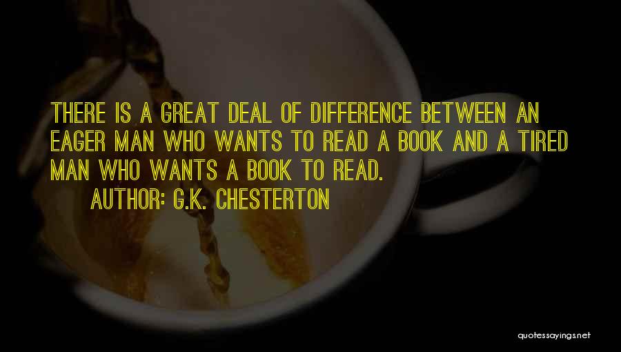 G.K. Chesterton Quotes: There Is A Great Deal Of Difference Between An Eager Man Who Wants To Read A Book And A Tired